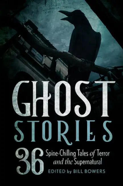 Ghost Stories: 36 Spine-Chilling Tales of Terror and the Supernatural by Bill Bowers