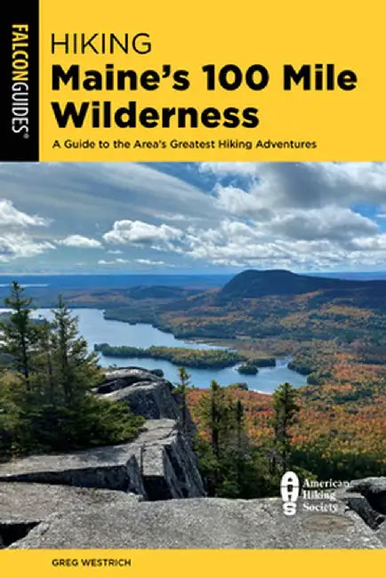 Hiking Maine's 100 Mile Wilderness: A Guide to the Area's Greatest Hiking Adventures by Greg Westrich