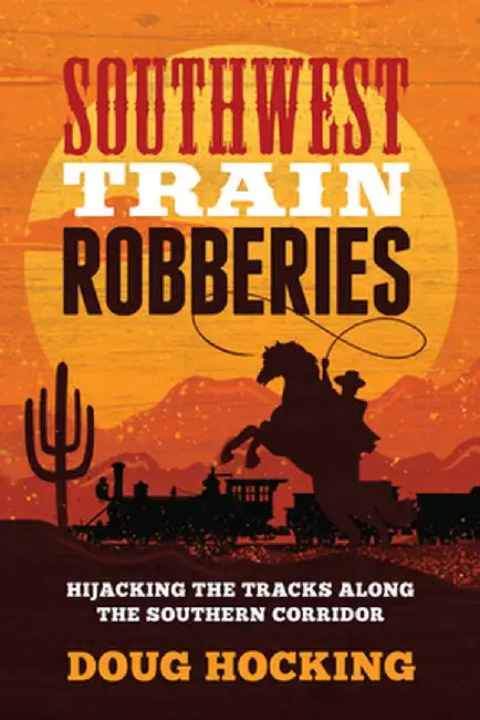 Southwest Train Robberies: Hijacking the Tracks Along the Southern Corridor by Doug Hocking
