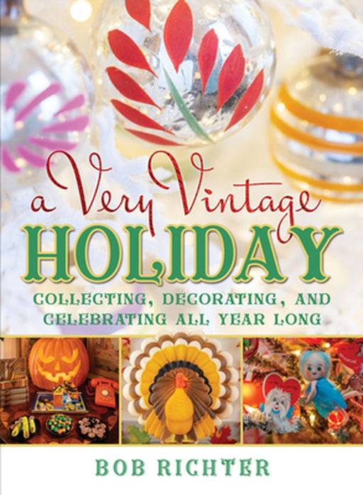 A Very Vintage Holiday: Collecting, Decorating, and Celebrating All Year Long by Bob Richter