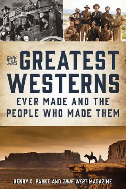 The Greatest Westerns Ever Made and the People Who Made Them by Henry C. Parke