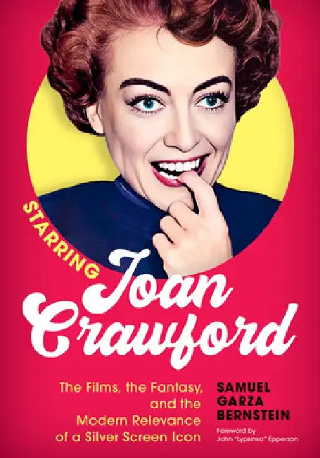 Starring Joan Crawford: The Films, the Fantasy and the Modern Relevance of a Silver Screen Icon by Samuel Bernstein