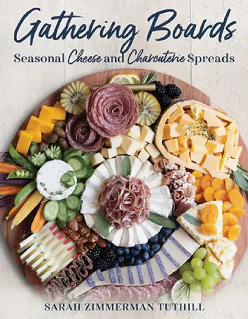 Gathering Boards: Seasonal Cheese and Charcuterie Spreads for Easy and Memorable Entertaining by Sarah Tuthill