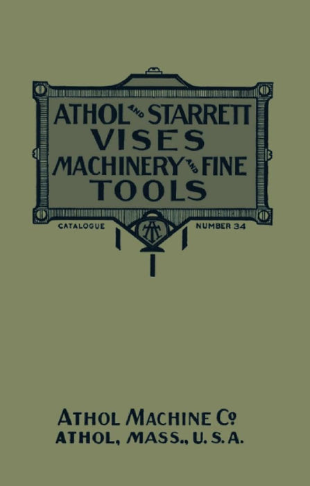 Athol and Starrett Vises, Machinery, and Fine Tools: Catalogue Number 34 by Athol Machine Company