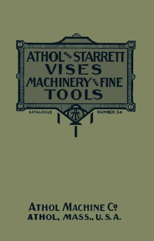 Athol and Starrett Vises, Machinery, and Fine Tools: Catalogue Number 34 by Athol Machine Company