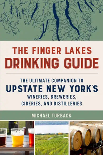 The Finger Lakes Drinking Guide: Wineries, Breweries, Cideries, and Distilleries of Central New York by Michael Turback