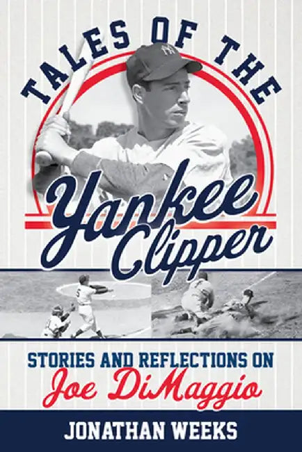 Tales of the Yankee Clipper: Stories and Reflections on Joe Dimaggio Volume 3 by Jonathan Weeks