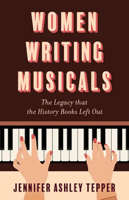 Women Writing Musicals: The Legacy That the History Books Left Out by Jennifer Tepper