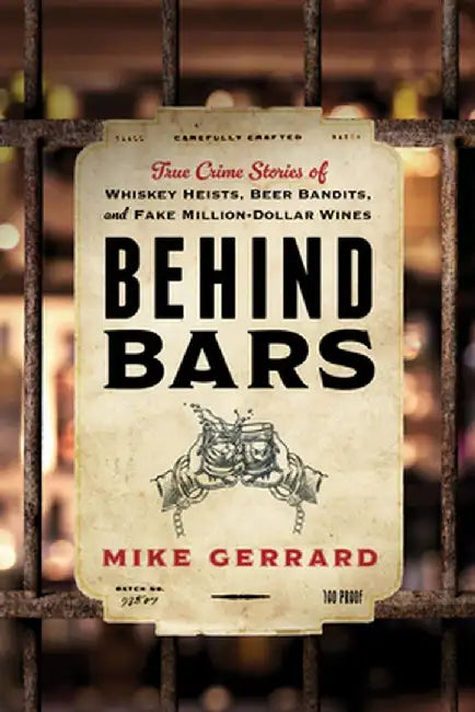 Behind Bars: True Crime Stories of Whiskey Heists, Beer Bandits, and Fake Million-Dollar Wines by Mike Gerrard