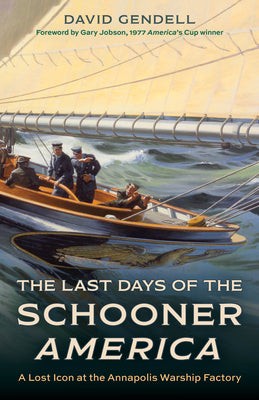 The Last Days of the Schooner America: A Lost Icon at the Annapolis Warship Factory by David Gendell