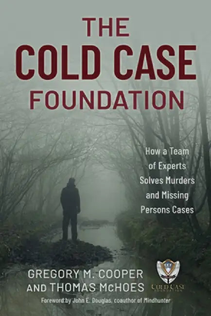 The Cold Case Foundation: How a Group of Volunteer Profilers and Detectives Solve Murders and Missing Persons Cases by Gregory M. Cooper