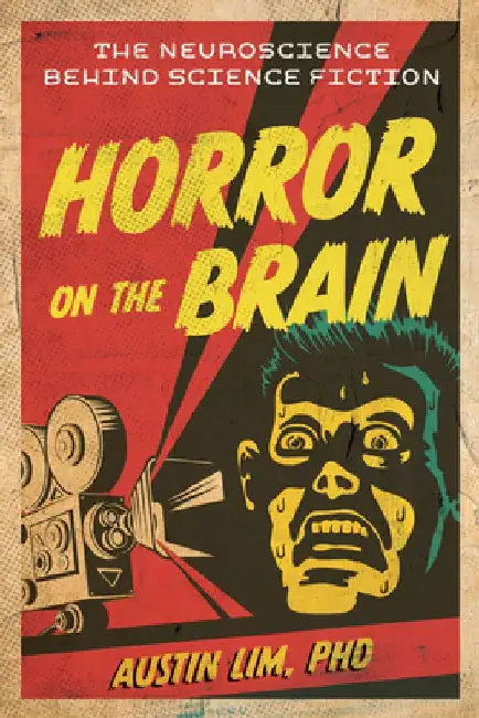 Horror on the Brain: The Neuroscience Behind Science Fiction by Austin Lim