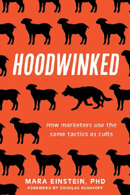 Hoodwinked: How Marketers Use the Same Tactics as Cults by Mara Einstein