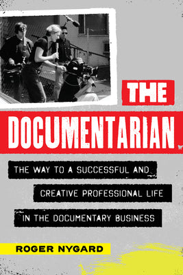 The Documentarian: The Way to a Successful and Creative Professional Life in the Documentary Business by Roger Nygard