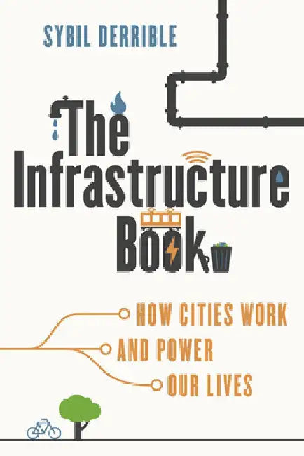 The Infrastructure Book: How Cities Work and Power Our Lives by Sybil Derrible