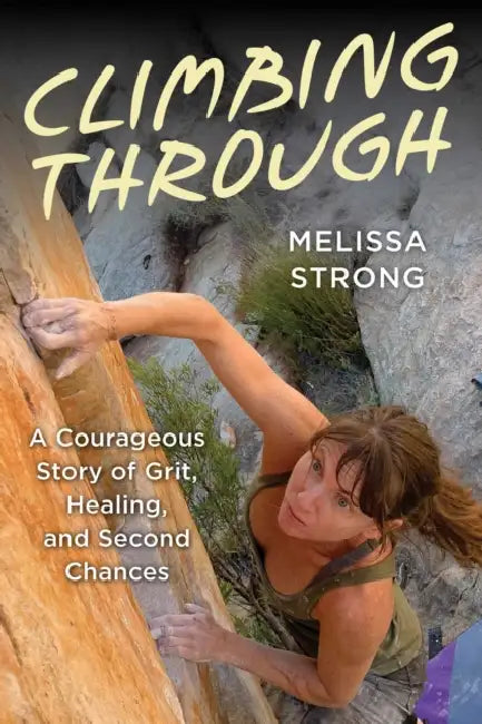 Climbing Through: A Courageous Story of Grit, Healing, and Second Chances by Melissa Strong
