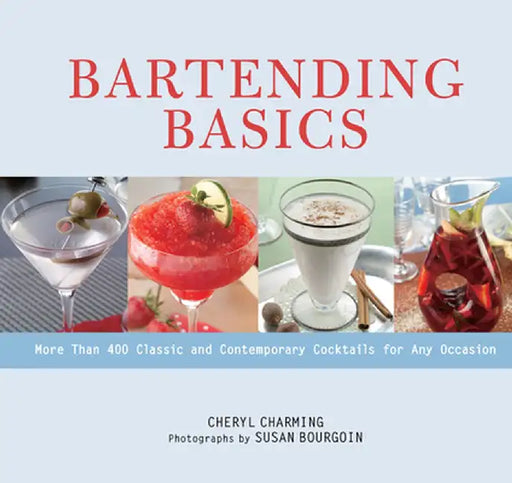 Bartending Basics: More Than 400 Classic and Contemporary Cocktails for Any Occasion by Cheryl Charming