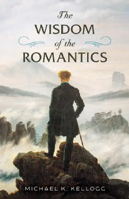 The Wisdom of the Romantics by Michael K. Kellogg
