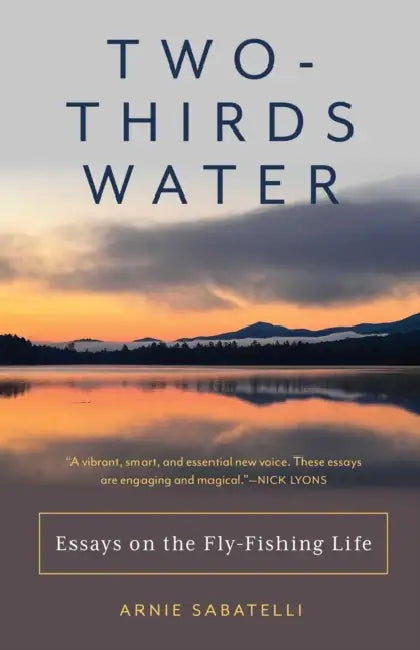 Two-Thirds Water: Essays on the Fly-Fishing Life by Arnie Sabatelli