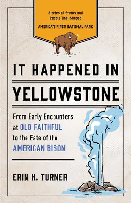 It Happened in Yellowstone: Stories of Events and People That Shaped America's First National Park by Erin H. Turner