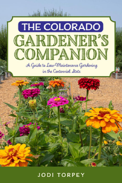 The Colorado Gardener's Companion: A Guide to Low-Maintenance Gardening in the Centennial State by Jodi Torpey