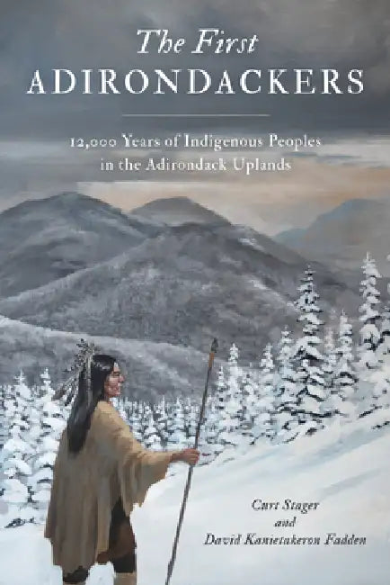 First Adirondackers: 12,000 Years of Indigenous Peoples in the Adirondack Uplands by Curt Stager, David Kanietakeron Fadden