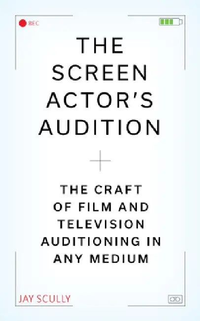 The Screen Actor's Audition: The Craft of Film & Television Auditioning in Any Medium by Jay Scully