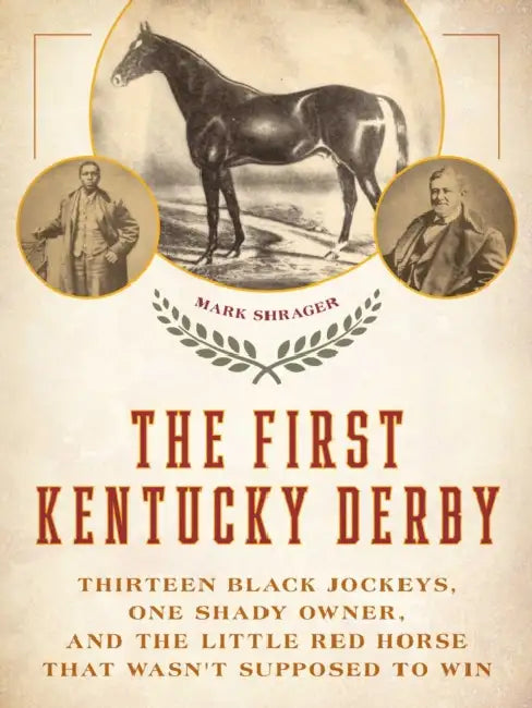 The First Kentucky Derby: Thirteen Black Jockeys, One Shady Owner, and the Little Red Horse That Wasn't Supposed to Win by Mark Shrager