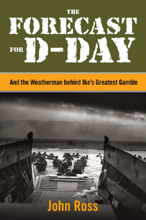 The Forecast for D-Day: And the Weatherman behind Ike's Greatest Gamble by John E. Ross