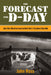 The Forecast for D-Day: And the Weatherman behind Ike's Greatest Gamble by John E. Ross