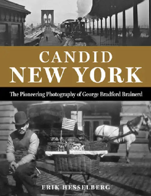 Candid New York: The Pioneering Photography of George Bradford Brainerd by Hesselberg, Erik