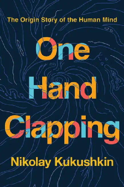 One Hand Clapping: Unraveling the Mystery of the Human Mind by Nikolay Kukushkin