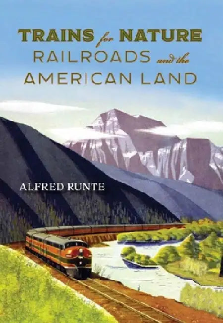 Trains for Nature: Railroads and the American Land by Alfred Runte