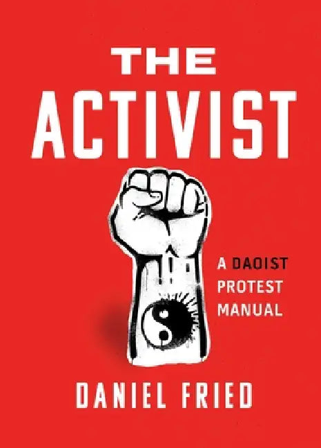 The Activist: A Daoist Protest Manual by Daniel Fried