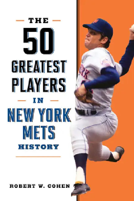 The 50 Greatest Players in New York Mets History by Robert W. Cohen