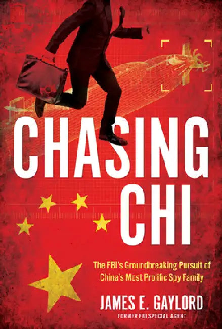 Chasing CHI: The Fbi's Groundbreaking Pursuit of China's Most Prolific Spy Family by James E. Gaylord