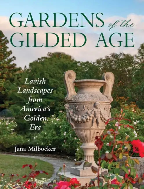Gardens of the Gilded Age: Lavish Landscapes from America's Golden Era by Jana Milbocker