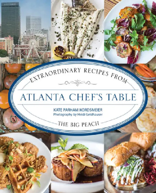Atlanta Chef's Table: Extraordinary Recipes from the Big Peach by Kate Parham Kordsmeier, Heidi Geldhauser