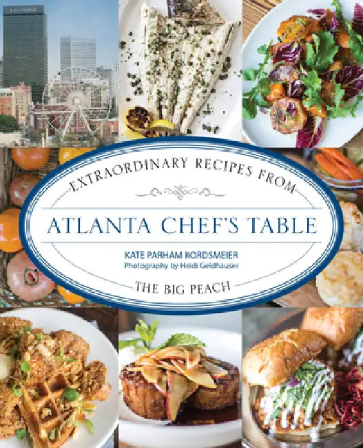 Atlanta Chef's Table: Extraordinary Recipes from the Big Peach by Kate Parham Kordsmeier, Heidi Geldhauser