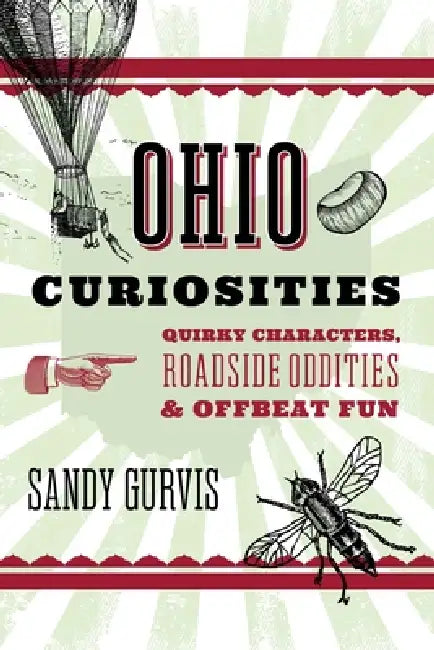 Ohio Curiosities: Quirky Characters, Roadside Oddities & Other Offbeat Stuff by Sandra Gurvis