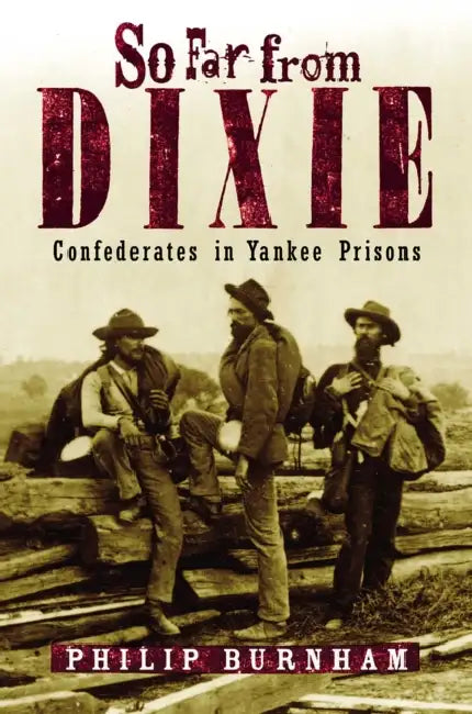 So Far from Dixie: Confederates in Yankee Prisons by Philip Burnham