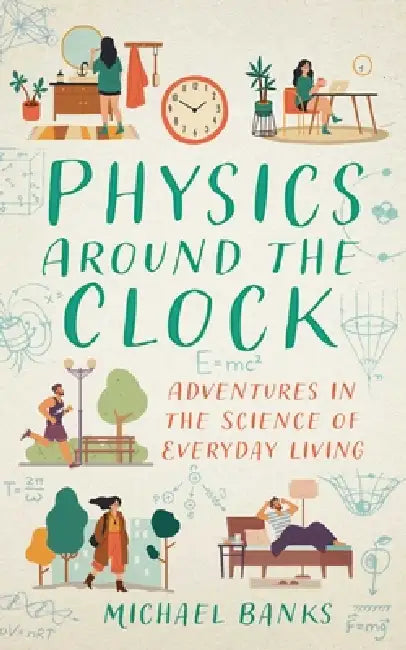 Physics Around the Clock: Adventures in the Science of Everyday Living by Michael Banks