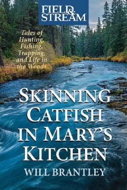 Skinning Catfish in Mary's Kitchen: Tales of Hunting, Fishing, Trapping, and Life in the Woods by Will Brantley