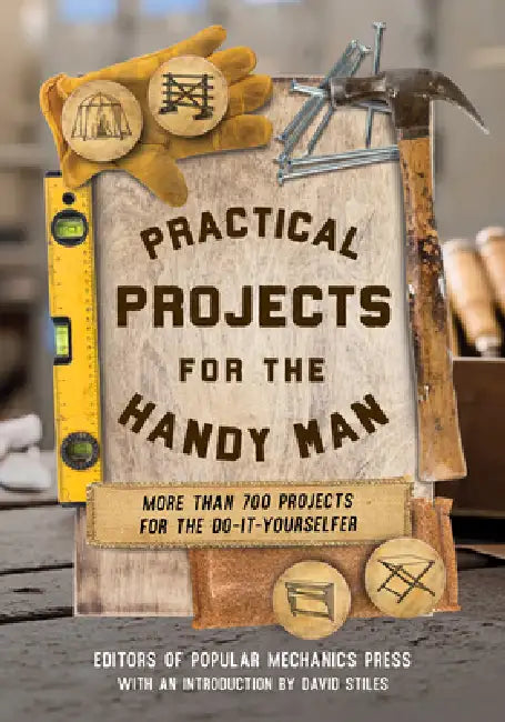 Practical Projects for the Handy Man: More Than 700 Projects for the Do-It-Yourselfer by Editors of Popular Mechanics Press, David Stiles