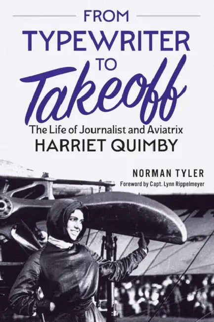 From Typewriter to Takeoff: The Life of Journalist and Aviatrix Harriet Quimby by Norman Tyler, Lynn Rippelmeyer