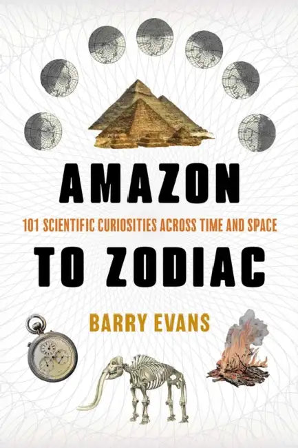 Amazon to Zodiac: 101 Scientific Curiosities Across Time and Space by Barry Evans