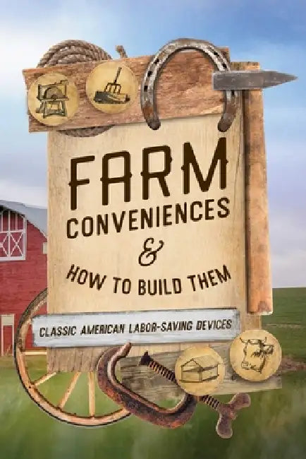 Farm Conveniences and How to Build Them: Classic American Labor-Saving Devices by Anonymous