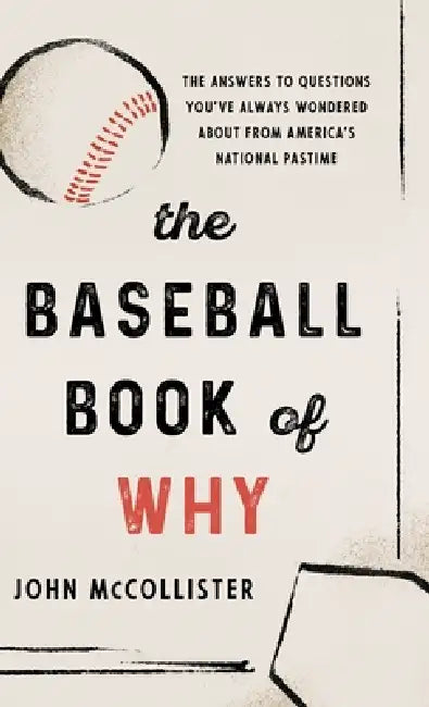 The Baseball Book of Why: The Answers to Questions You've Always Wondered about from America's National Pastime by John McCollister