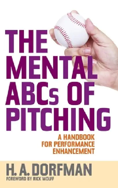 The Mental ABCs of Pitching: A Handbook for Performance Enhancement by H. a. Dorfman, Rick Wolff