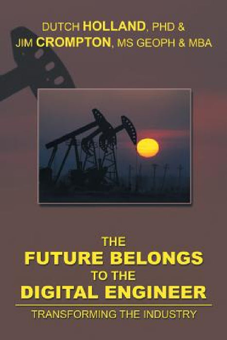 The Future Belongs to the Digital Engineer: Transforming the Industry by Dutch Holland, Geoph Jim Crompton, Mba